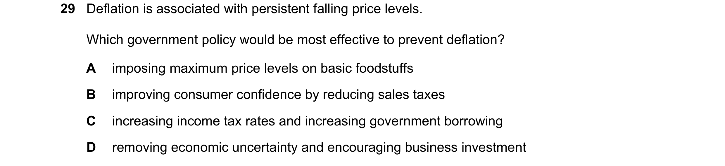 Question 63: Deflation is associated with persistent falling price levels. Which government policy would be most effective to prevent deflation? A impos…