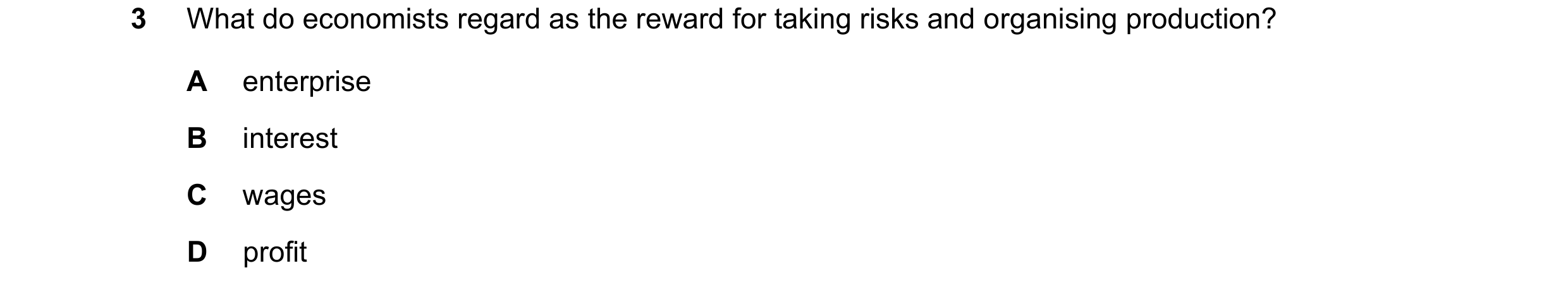 Question 49: What do economists regard as the reward for taking risks and organising production? A enterprise B interest C wages D profit