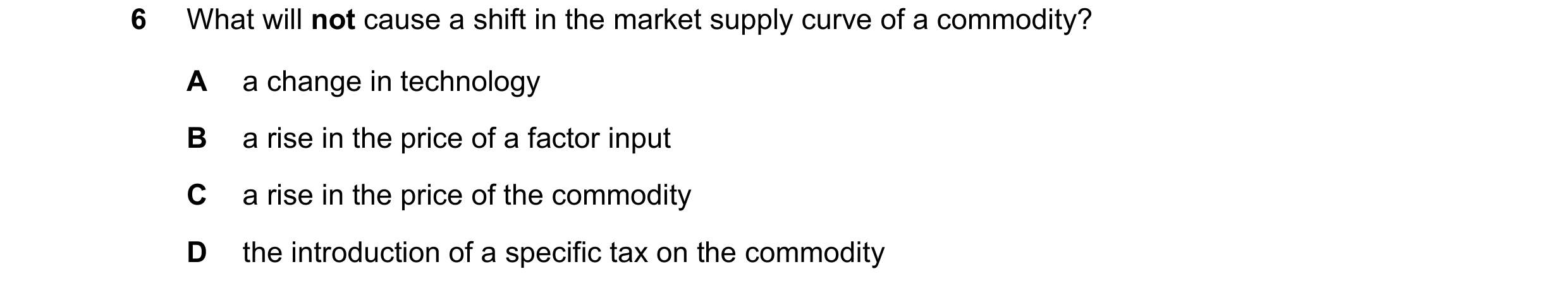 Question 189: What will not cause a shift in the market supply curve of a commodity? A a change in technology B a rise in the price of a factor input C a…