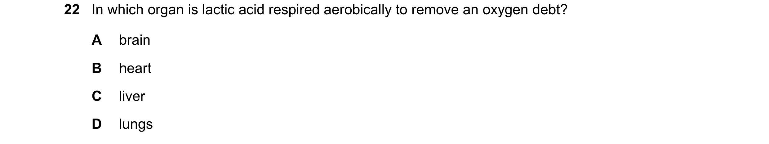 Question 16: In which organ is lactic acid respired aerobically to remove an oxygen debt? A brain B heart C liver D lungs