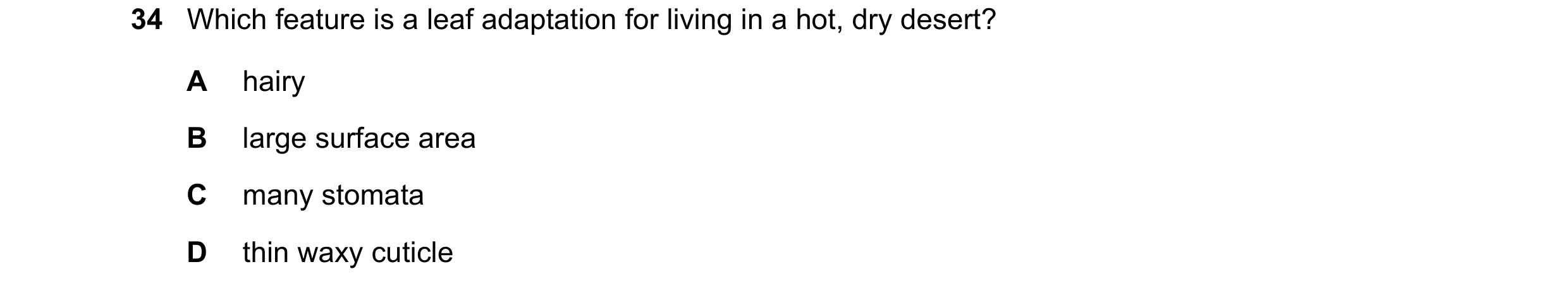 Question 12: Which feature is a leaf adaptation for living in a hot, dry desert? A hairy B large surface area C many stomata D thin waxy cuticle