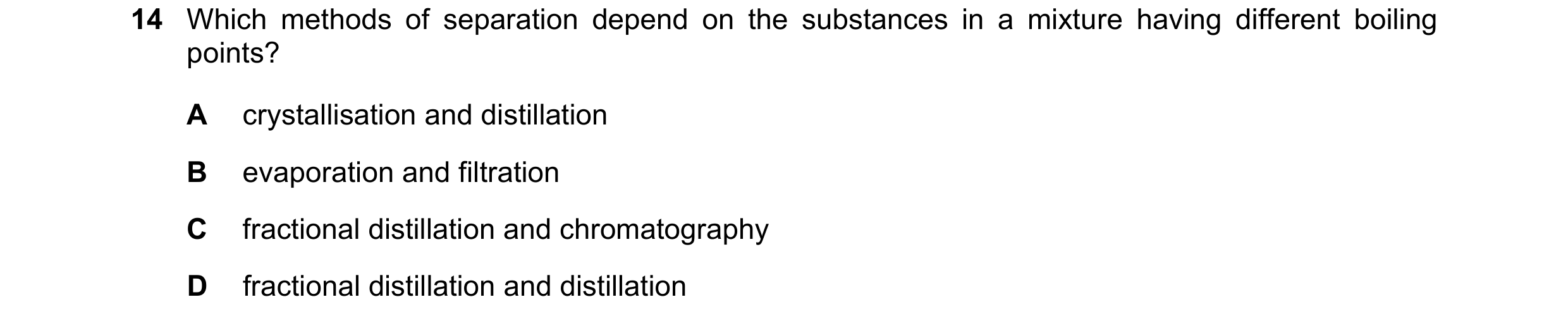 Question 21: Which methods of separation depend on the substances in a mixture having different boiling points? A crystallisation and distillation B eva…