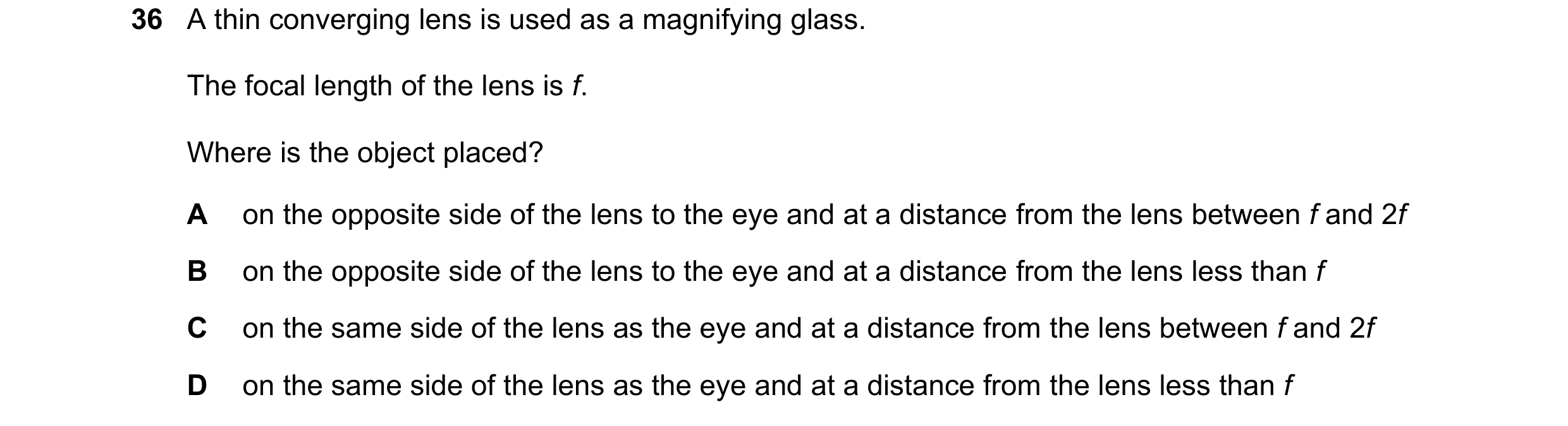 Question 25: A thin converging lens is used as a magnifying glass. The focal length of the lens is f. Where is the object placed? A on the opposite side…