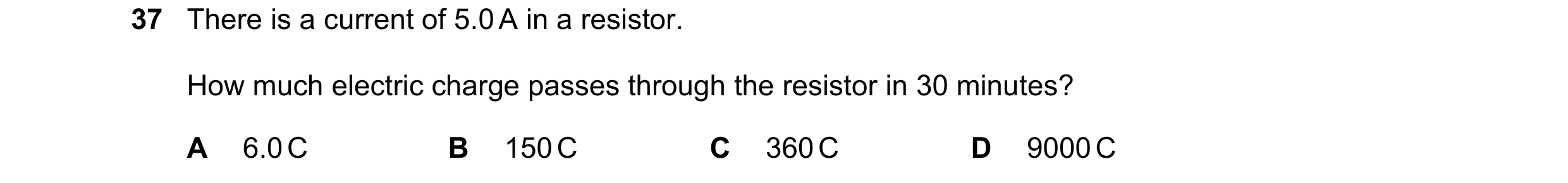 Question 54: There is a current of 5.0 A in a resistor. How much electric charge passes through the resistor in 30 minutes? A 6.0 C B 150 C C 360 C D 90…