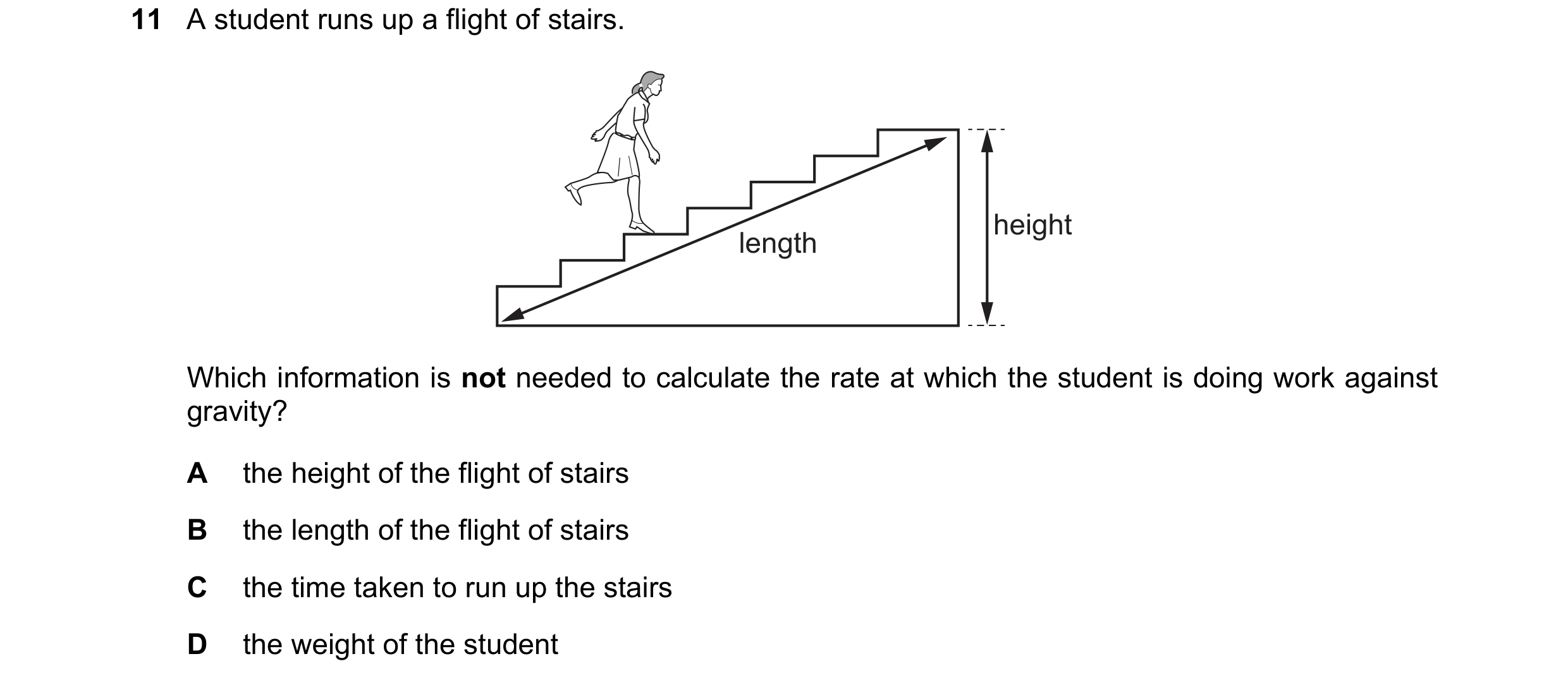 Question 133: A student runs up a flight of stairs. height length Which information is not needed to calculate the rate at which the student is doing wor…