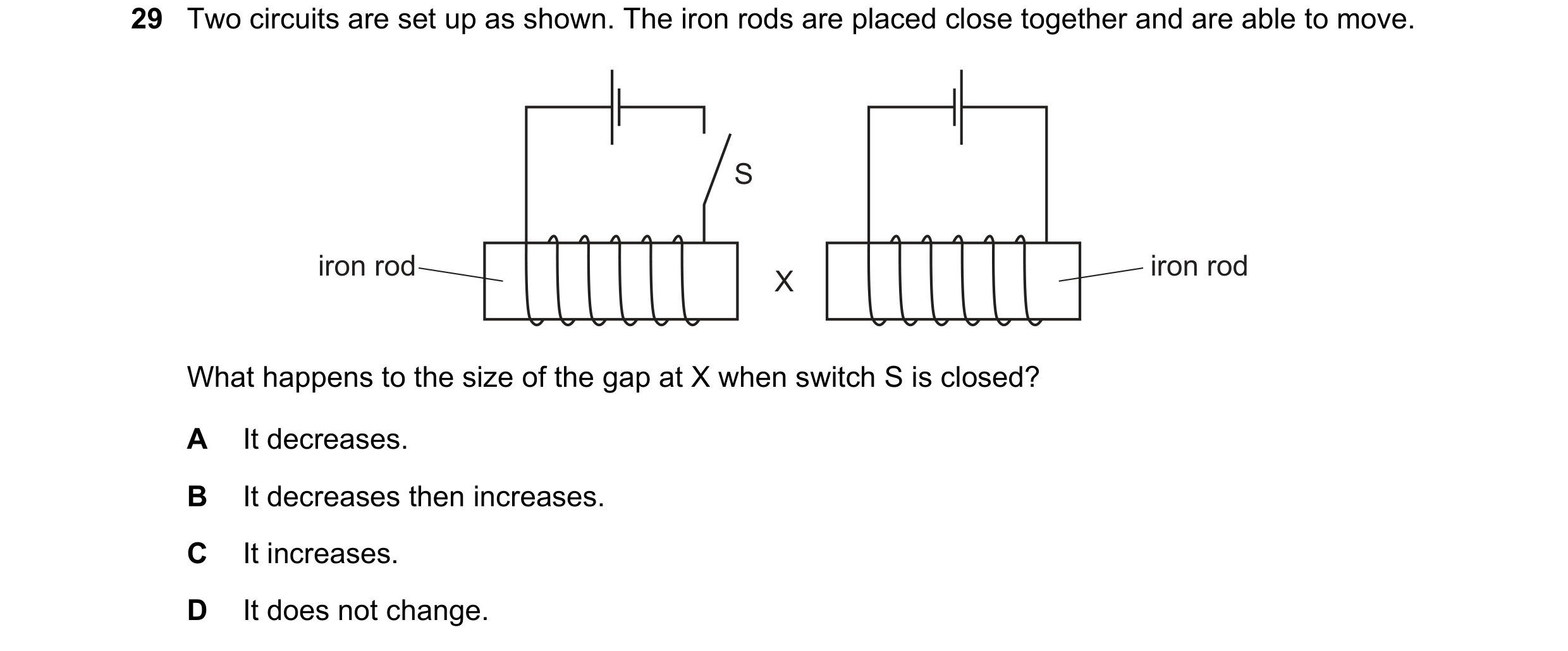 Question 122: Two circuits are set up as shown. The iron rods are placed close together and are able to move. S iron rod iron rod X What happens to the s…