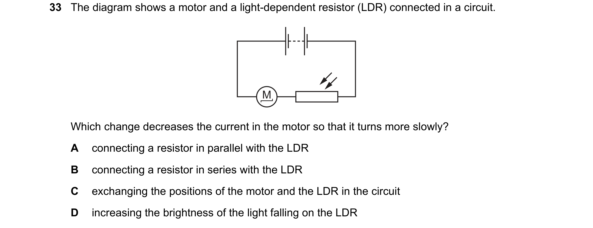 Question 230: The diagram shows a motor and a light-dependent resistor (LDR) connected in a circuit. M Which change decreases the current in the motor so…