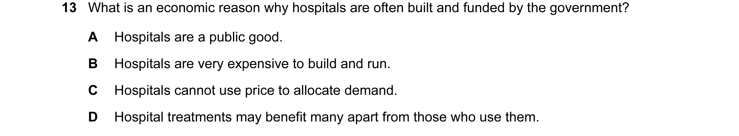 Question 109: What is an economic reason why hospitals are often built and funded by the government? A Hospitals are a public good. B Hospitals are very …