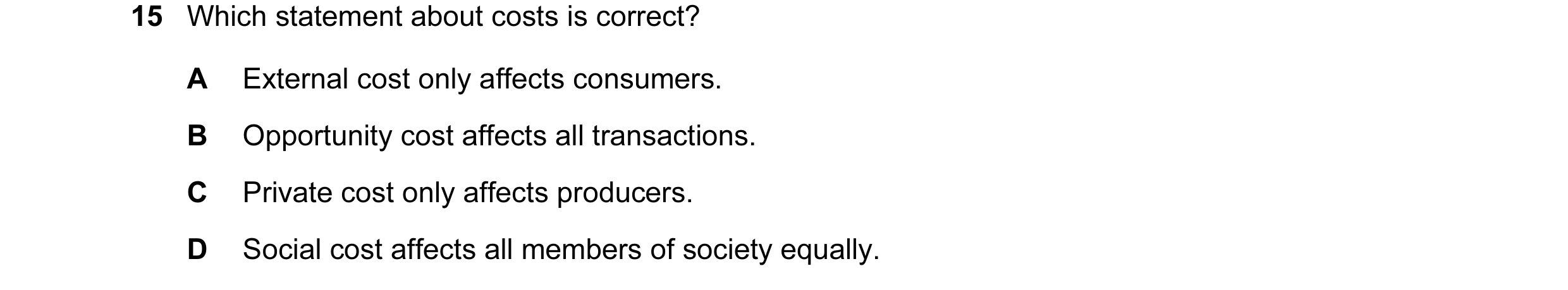 Question 52: Which statement about costs is correct? A External cost only affects consumers. B Opportunity cost affects all transactions. C Private cost…