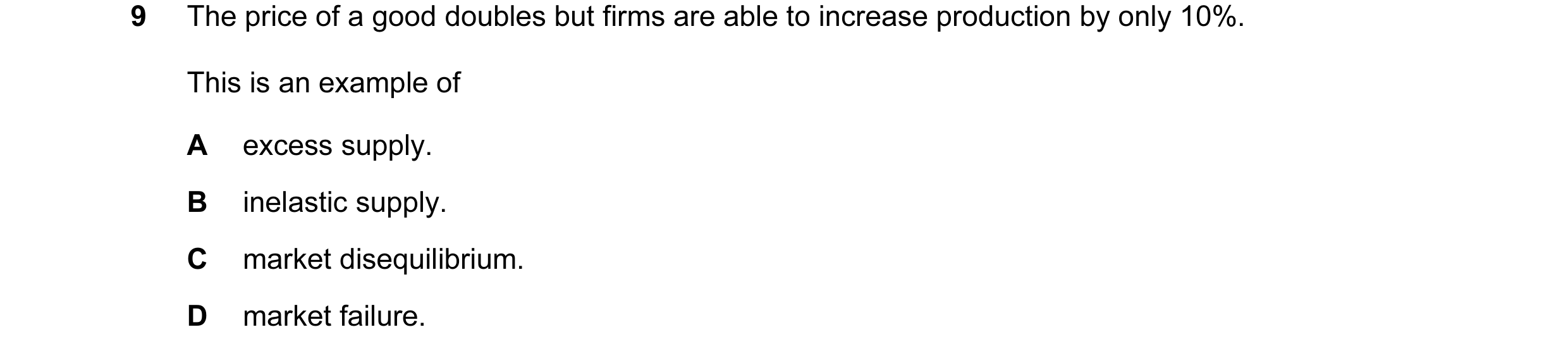 Question 36: The price of a good doubles but firms are able to increase production by only 10%. This is an example of A excess supply. B inelastic suppl…