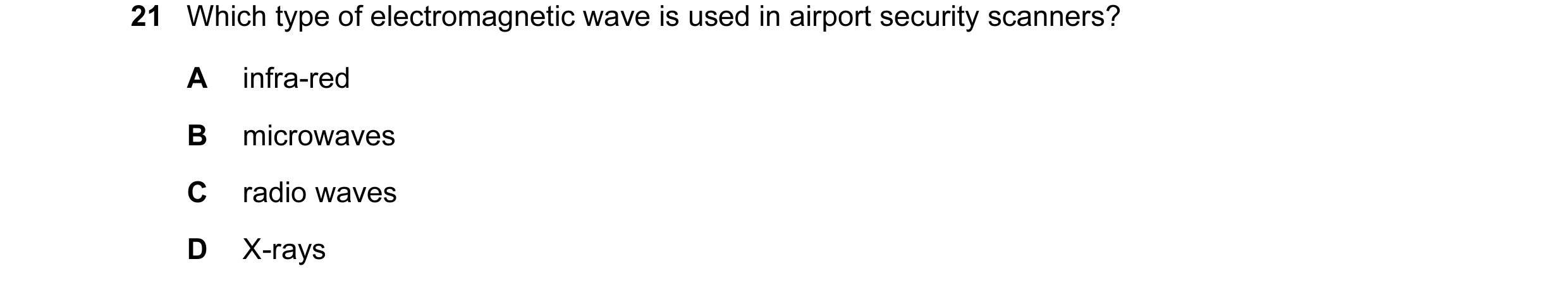 Question 24: Which type of electromagnetic wave is used in airport security scanners? A infra-red B microwaves C radio waves D X-rays