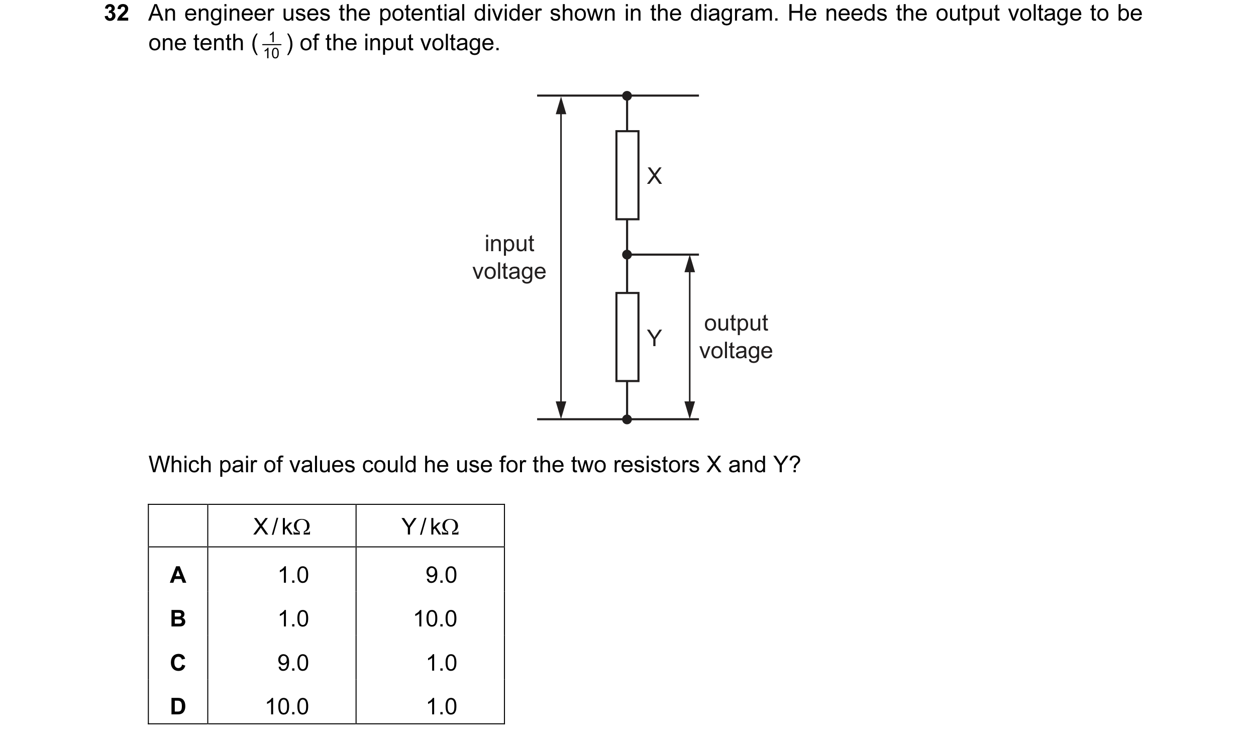 Question 142: An engineer uses the potential divider shown in the diagram. He needs the output voltage to be one tenth ( 10 1 ) of the input voltage. X i…