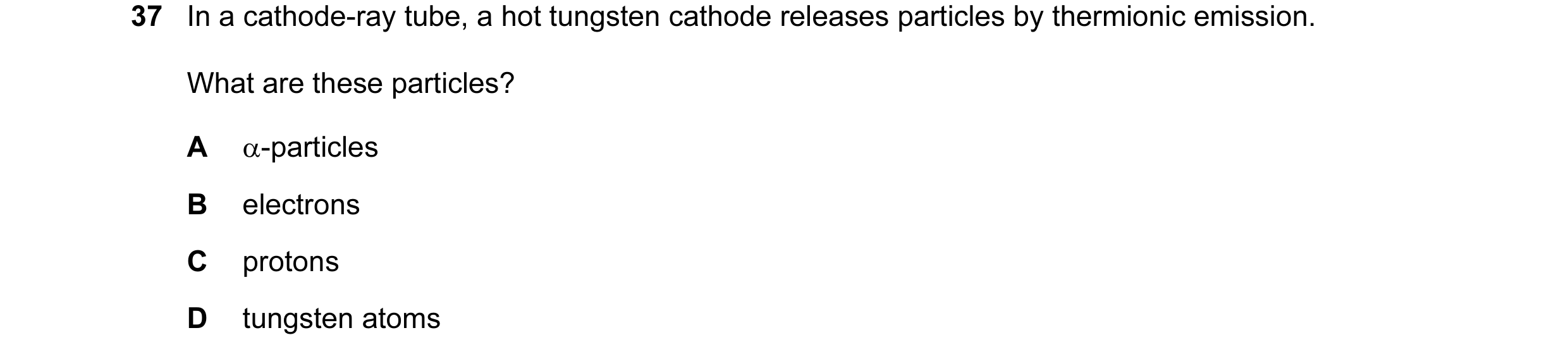 Question 61: In a cathode-ray tube, a hot tungsten cathode releases particles by thermionic emission. What are these particles? A α-particles B electron…