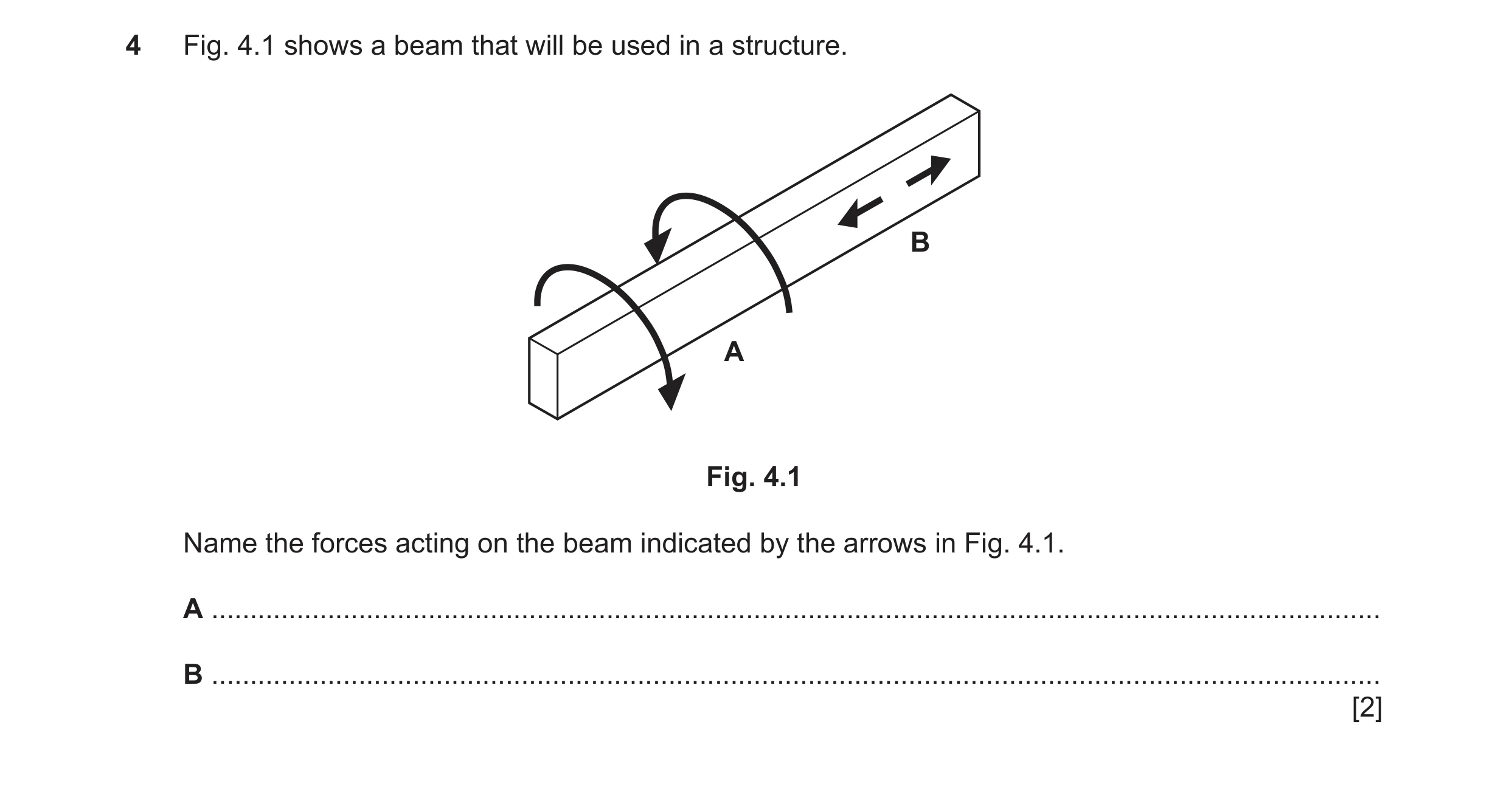 Question 111: Fig. 4.1 shows a beam that will be used in a structure. B A Fig. 4.1 Name the forces acting on the beam indicated by the arrows in Fig. 4.1…
