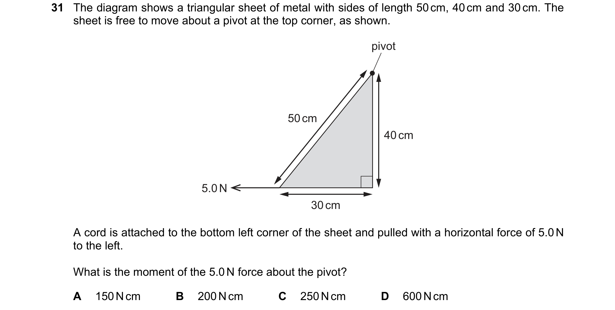 Question 56: The diagram shows a triangular sheet of metal with sides of length 50 cm, 40 cm and 30 cm. The sheet is free to move about a pivot at the t…