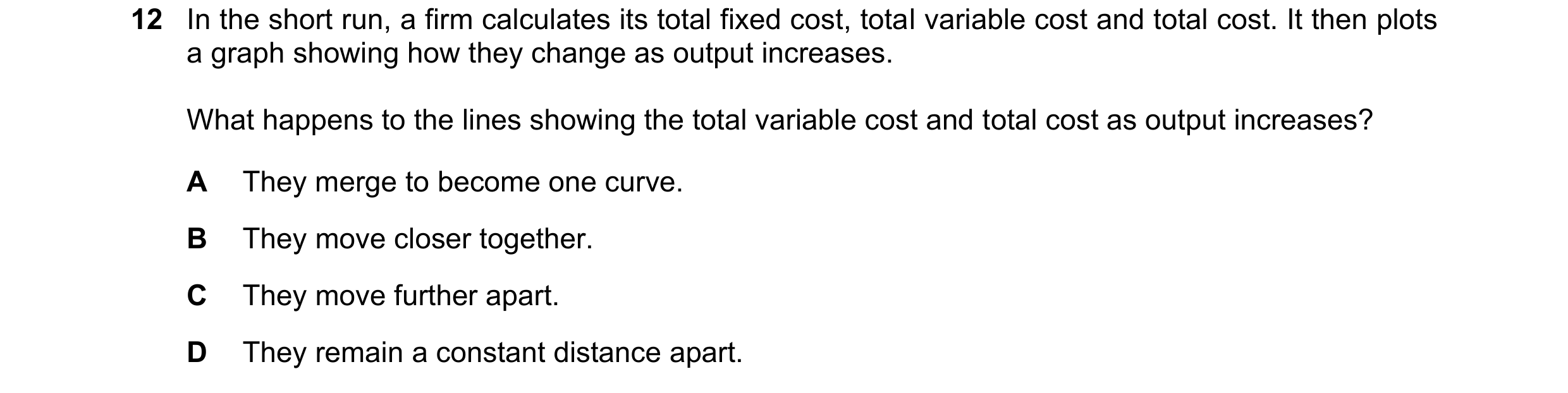 Question 190: In the short run, a firm calculates its total fixed cost, total variable cost and total cost. It then plots a graph showing how they change…