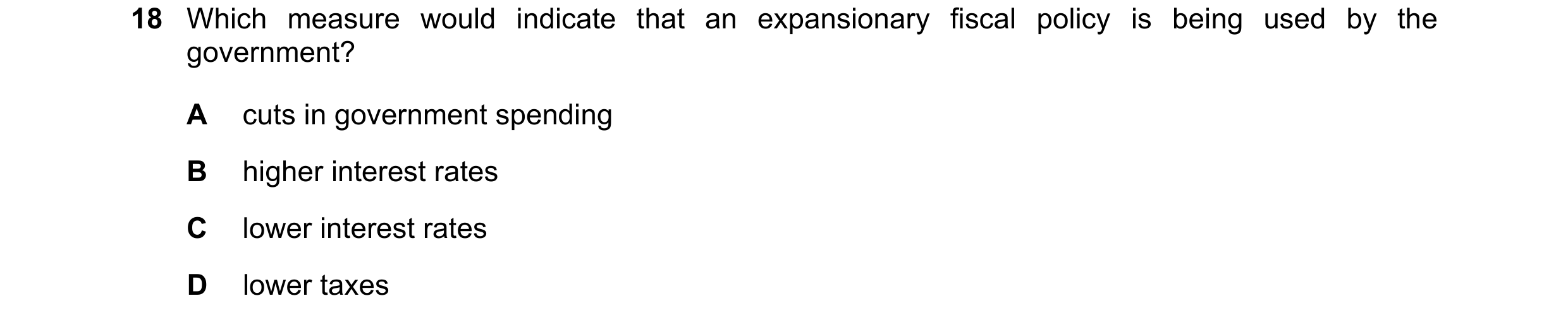 Question 168: Which measure would indicate that an expansionary fiscal policy is being used by the government? A cuts in government spending B higher int…