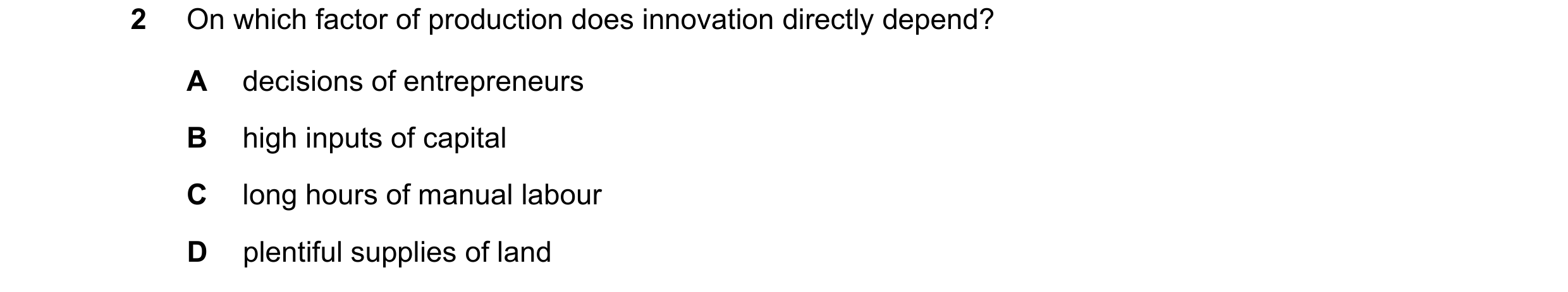 Question 81: On which factor of production does innovation directly depend? A decisions of entrepreneurs B high inputs of capital C long hours of manual…