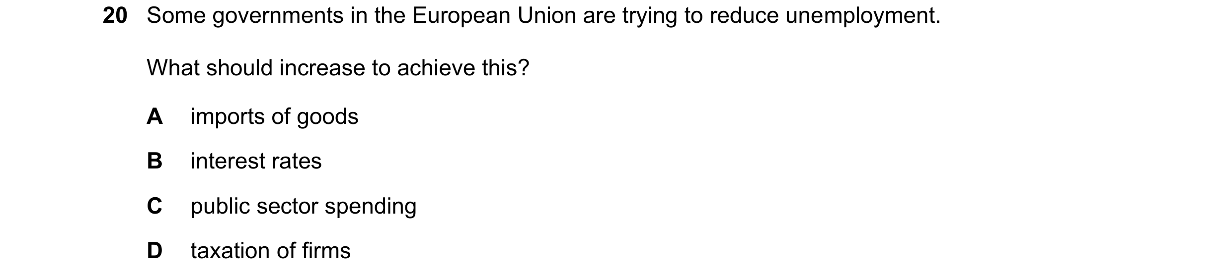 Question 169: Some governments in the European Union are trying to reduce unemployment. What should increase to achieve this? A imports of goods B intere…