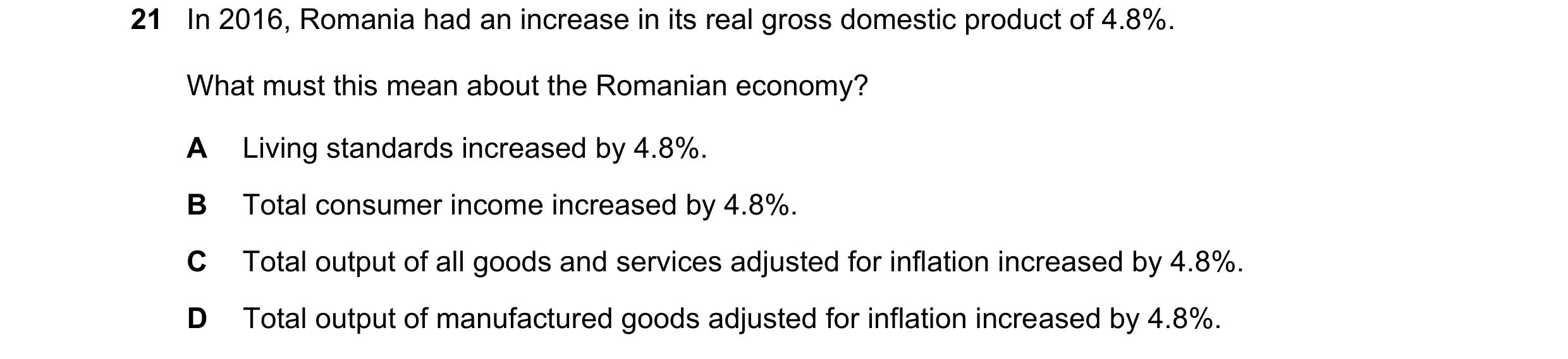 Question 111: In 2016, Romania had an increase in its real gross domestic product of 4.8%. What must this mean about the Romanian economy? A Living stand…