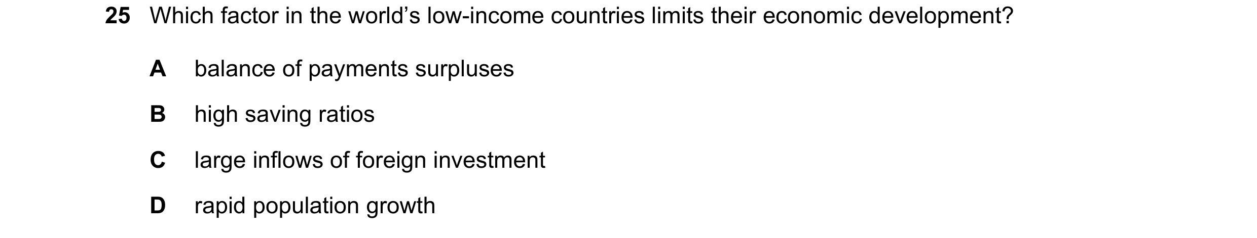 Question 96: Which factor in the world’s low-income countries limits their economic development? A balance of payments surpluses B high saving ratios C …