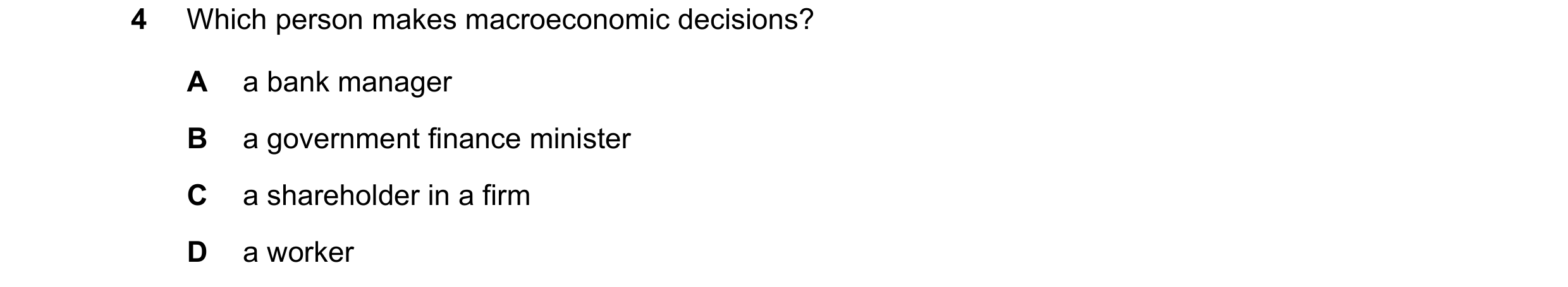 Question 58: Which person makes macroeconomic decisions? A a bank manager B a government finance minister C a shareholder in a firm D a worker