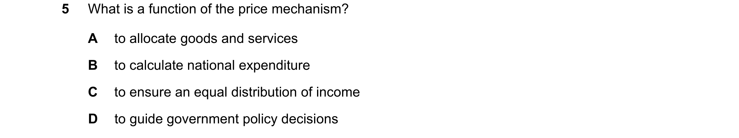 Question 13: What is a function of the price mechanism? A to allocate goods and services B to calculate national expenditure C to ensure an equal distri…