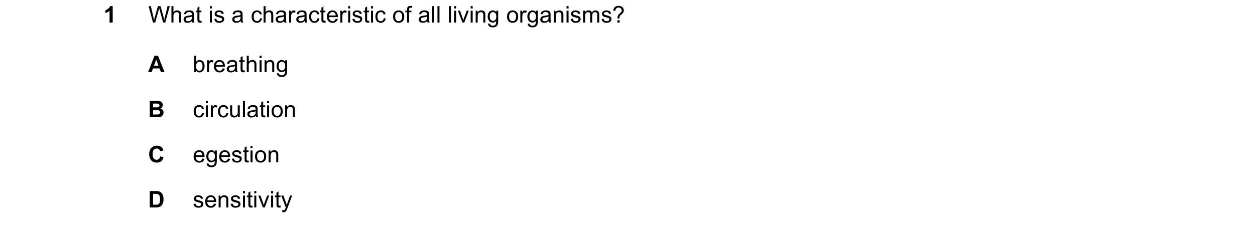 Question 9: What is a characteristic of all living organisms? A breathing B circulation C egestion D sensitivity