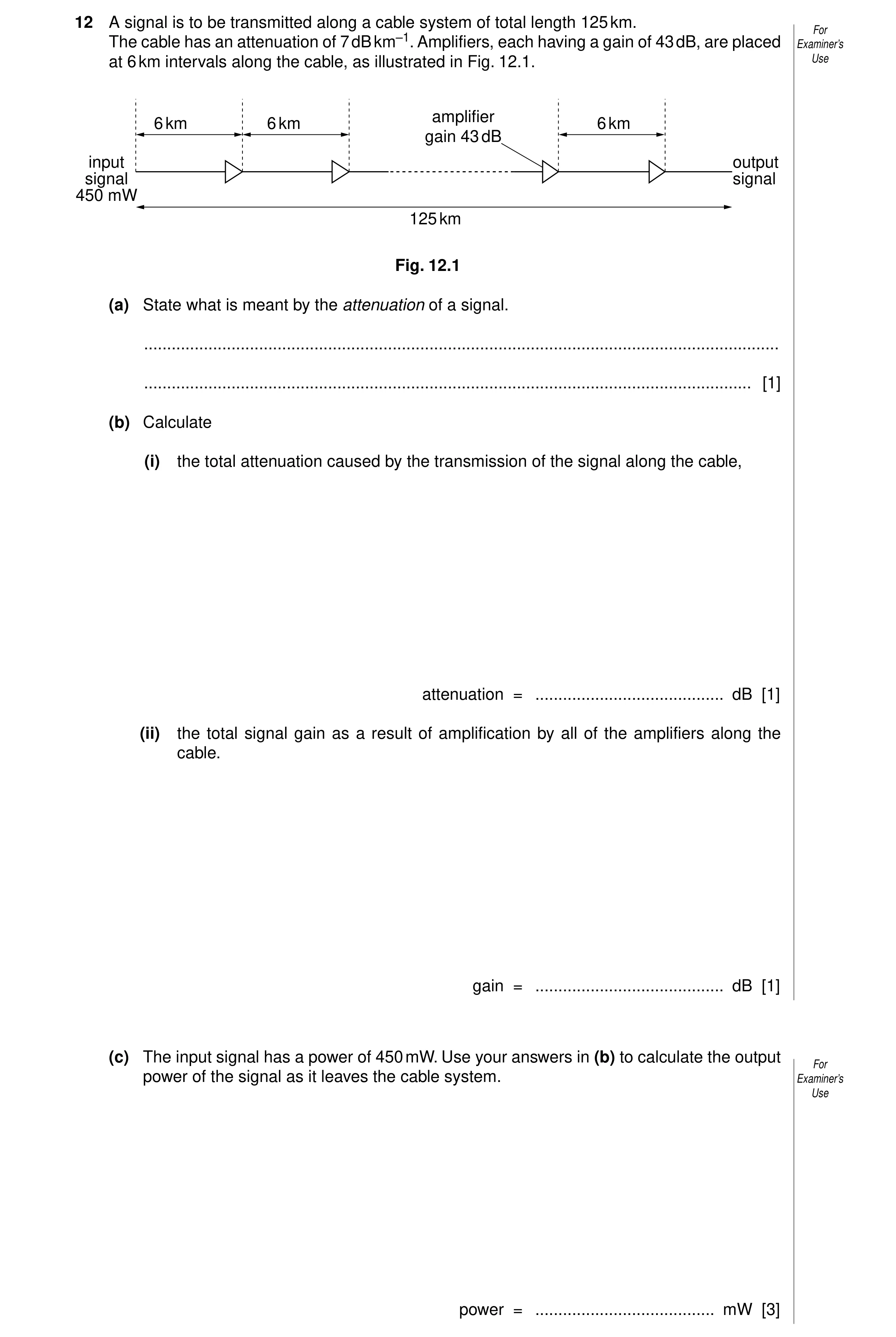 Question 4: A signal is to be transmitted along a cable system of total length 125 km. For The cable has an attenuation of 7 dB km–1. Amplifiers, each …