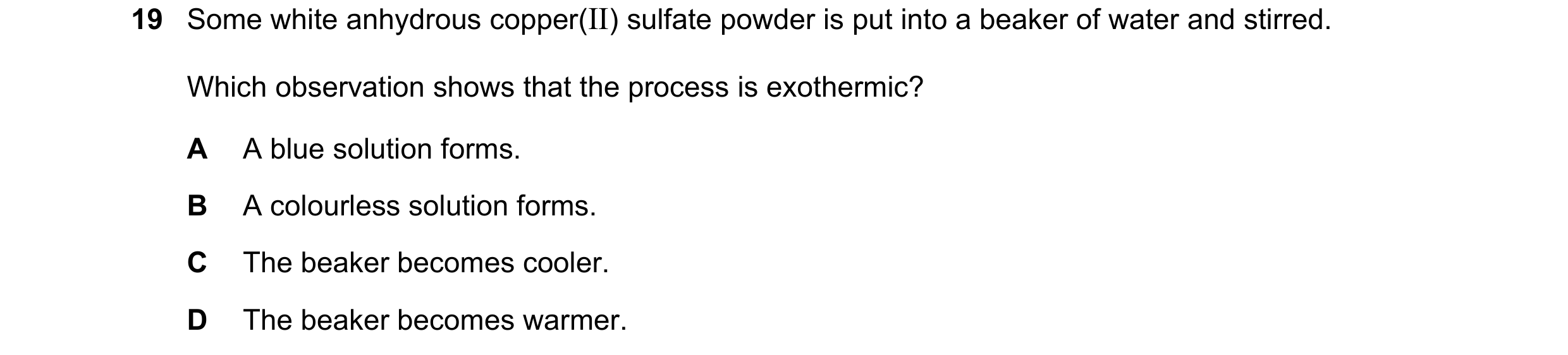 Question 48: Some white anhydrous copper(II) sulfate powder is put into a beaker of water and stirred. Which observation shows that the process is exoth…