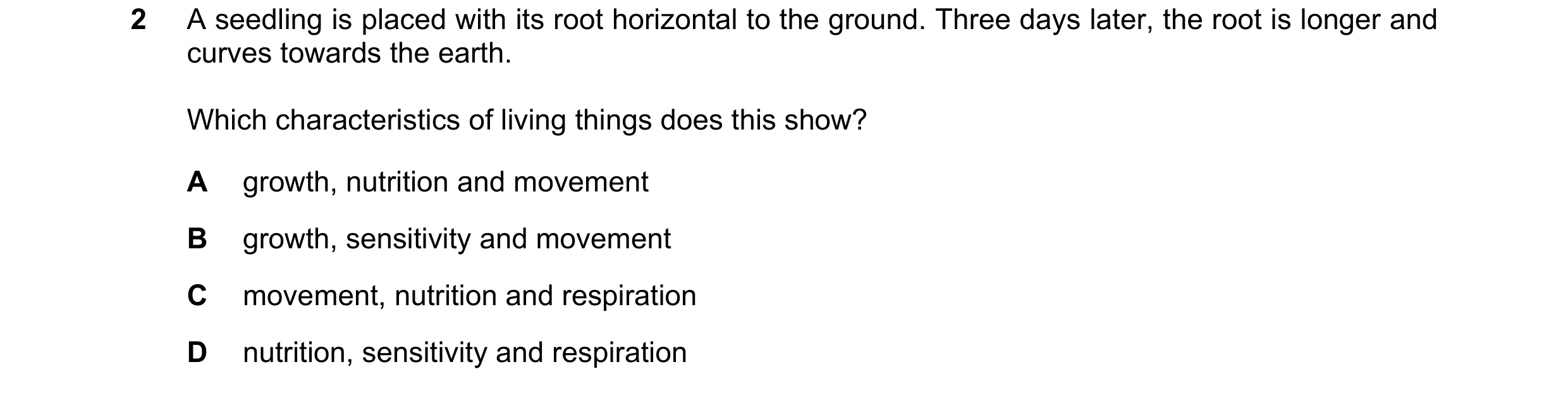 Question 35: A seedling is placed with its root horizontal to the ground. Three days later, the root is longer and curves towards the earth. Which chara…