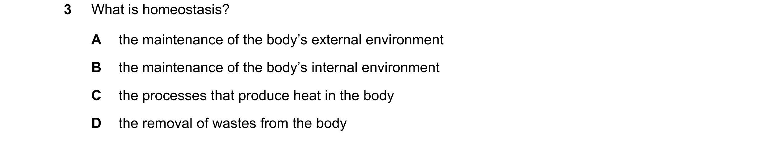 Question 34: What is homeostasis? A the maintenance of the body’s external environment B the maintenance of the body’s internal environment C the proces…