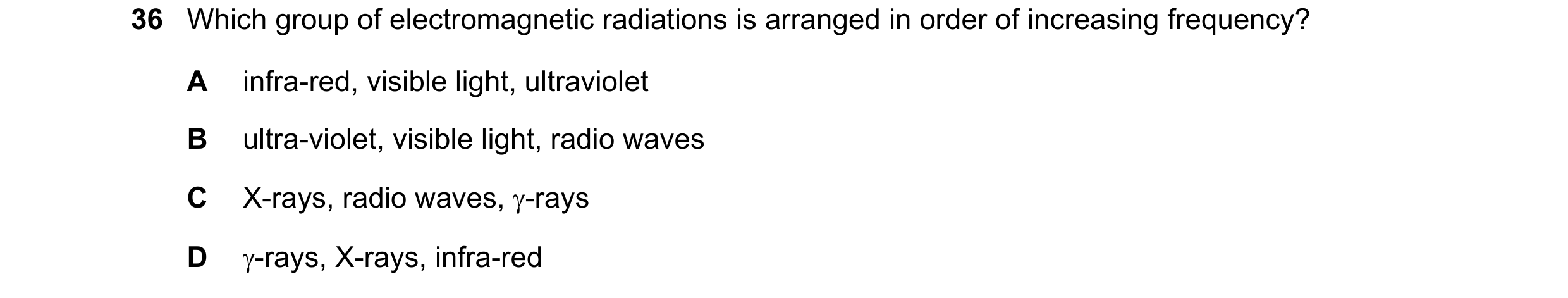 Question 22: Which group of electromagnetic radiations is arranged in order of increasing frequency? A infra-red, visible light, ultraviolet B ultra-vio…