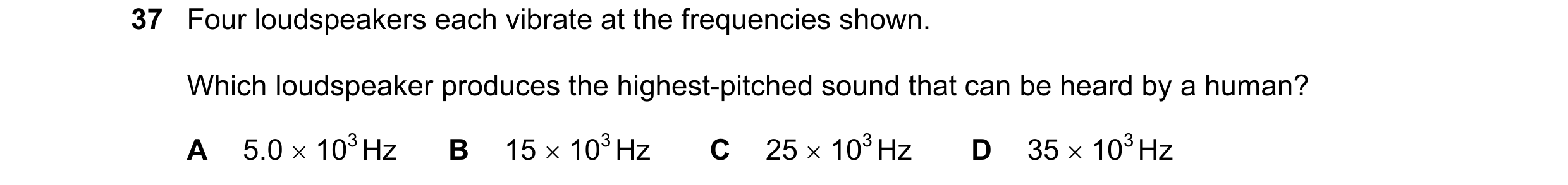 Question 37: Four loudspeakers each vibrate at the frequencies shown. Which loudspeaker produces the highest-pitched sound that can be heard by a human?…