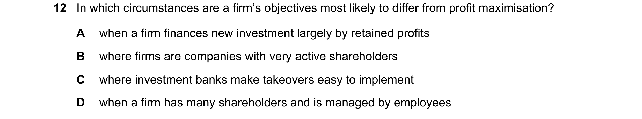 Question 51: In which circumstances are a firm’s objectives most likely to differ from profit maximisation? A when a firm finances new investment largel…