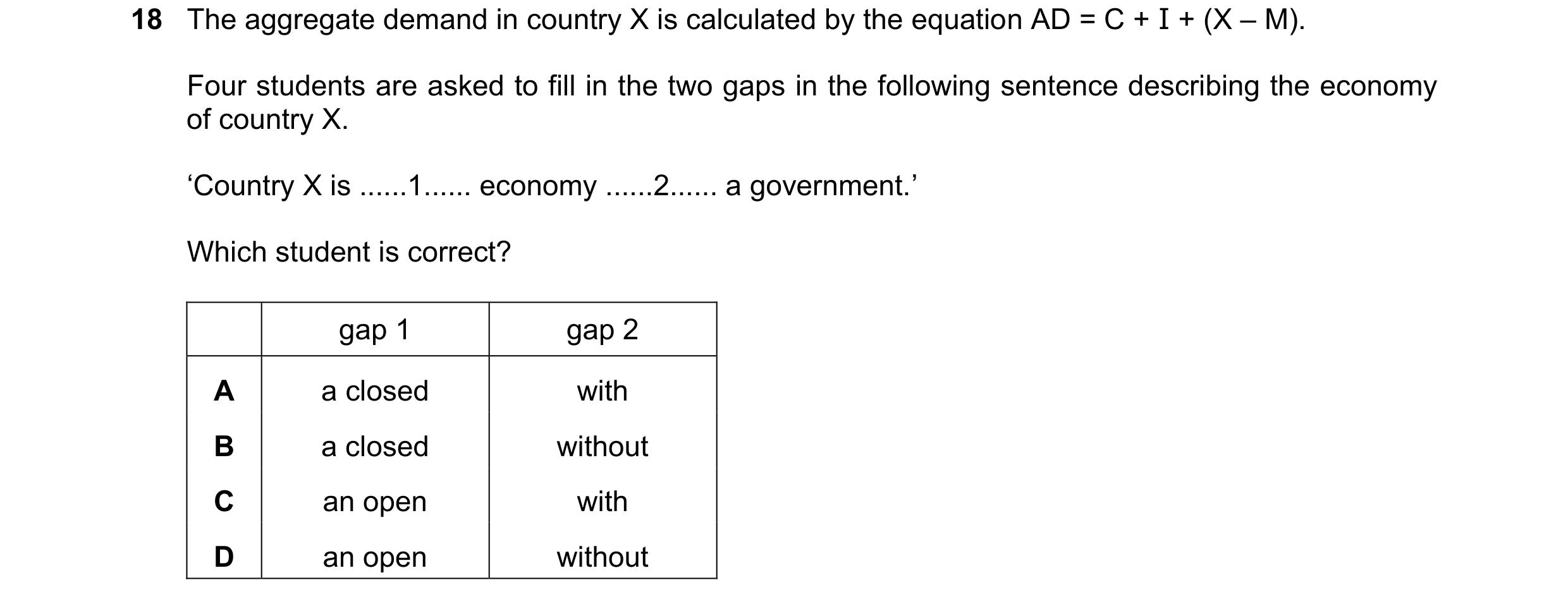 Question 32: The aggregate demand in country X is calculated by the equation AD = C + I + (X – M). Four students are asked to fill in the two gaps in th…