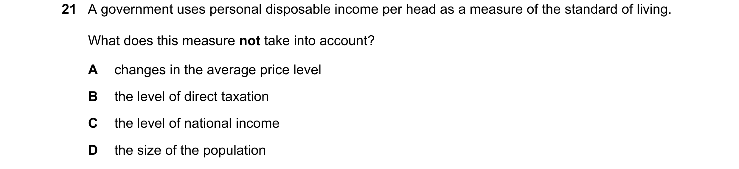 Question 69: A government uses personal disposable income per head as a measure of the standard of living. What does this measure not take into account?…