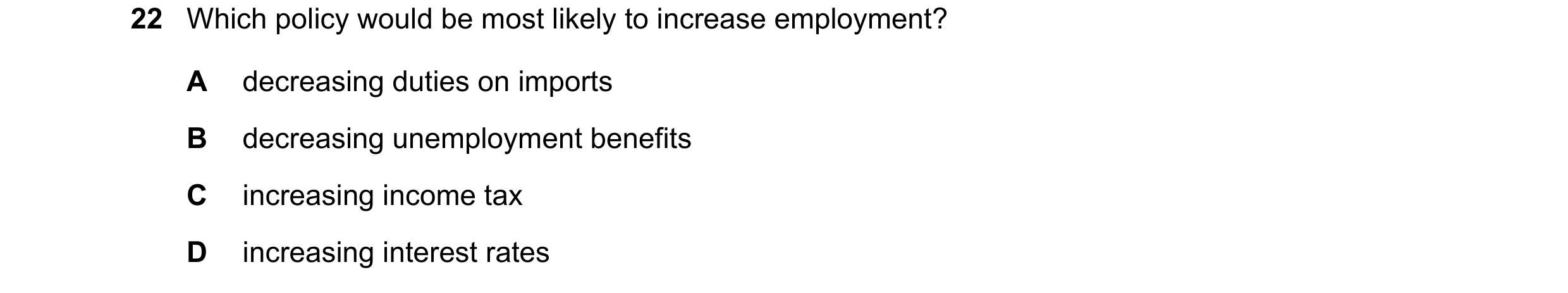 Question 30: Which policy would be most likely to increase employment? A decreasing duties on imports B decreasing unemployment benefits C increasing in…