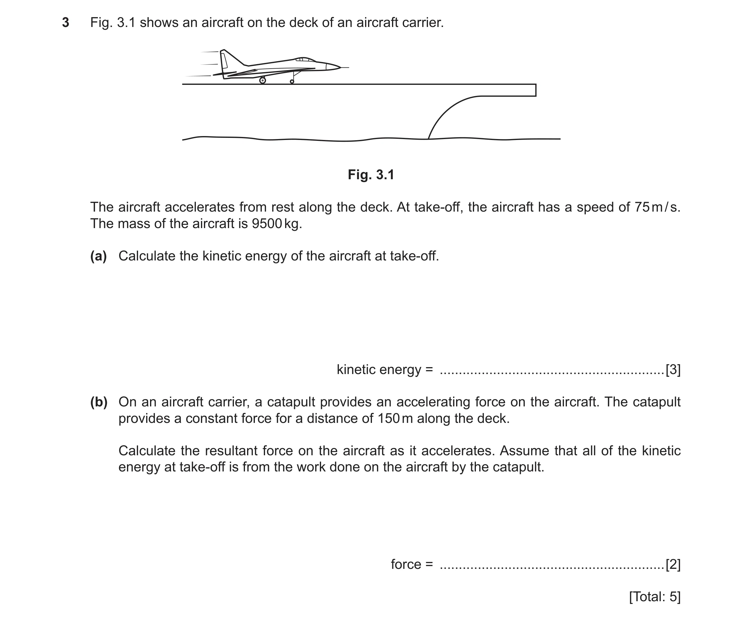 Question 16: Fig. 3.1 shows an aircraft on the deck of an aircraft carrier. Fig. 3.1 The aircraft accelerates from rest along the deck. At take-off, the…