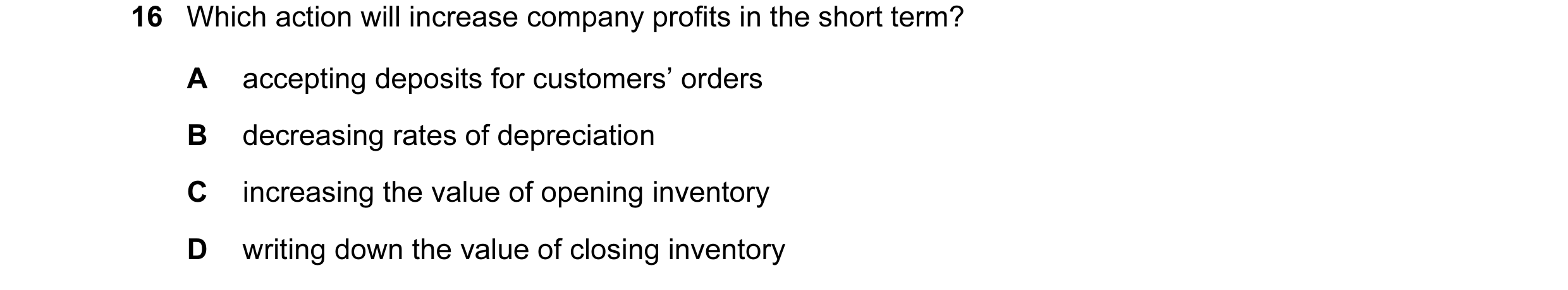 Question 48: Which action will increase company profits in the short term? A accepting deposits for customers’ orders B decreasing rates of depreciation…
