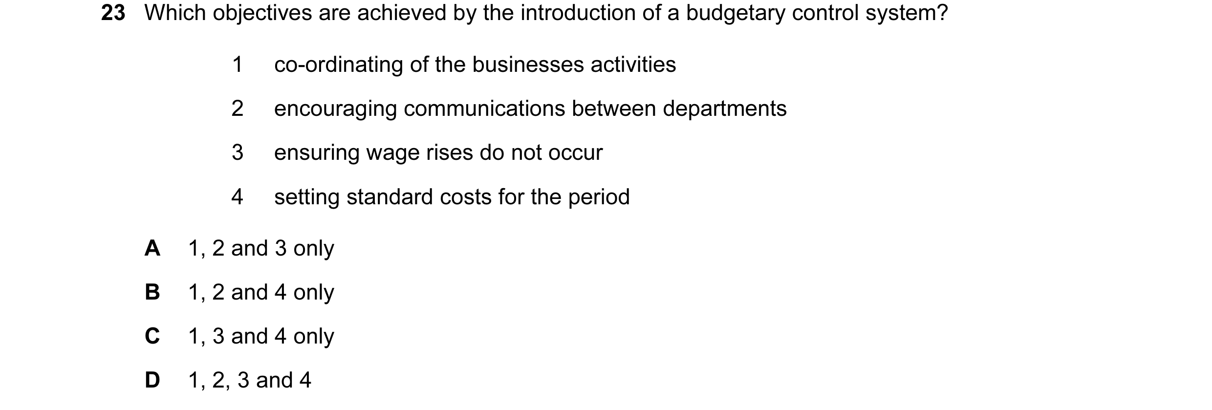 Question 64: Which objectives are achieved by the introduction of a budgetary control system? 1 co-ordinating of the businesses activities 2 encouraging…