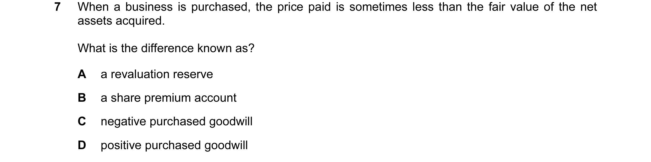 Question 62: When a business is purchased, the price paid is sometimes less than the fair value of the net assets acquired. What is the difference known…