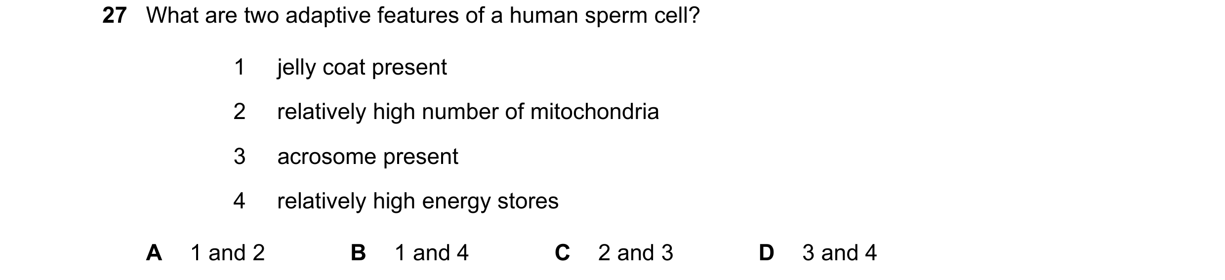 Question 3: What are two adaptive features of a human sperm cell? 1 jelly coat present 2 relatively high number of mitochondria 3 acrosome present 4 re…
