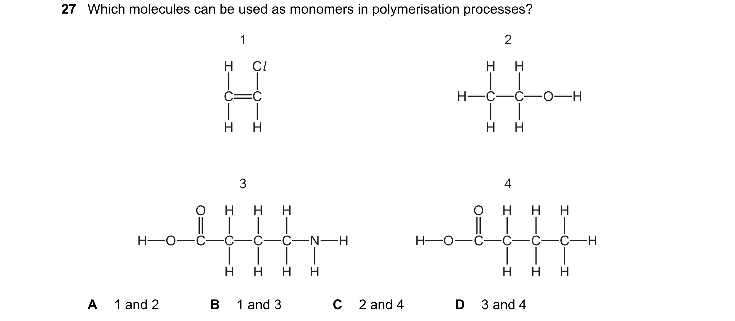 Question 13: Which molecules can be used as monomers in polymerisation processes? 1 2 H Cl H H C C H C C O H H H H H 3 4 O H H H O H H H H O C C C C N H…
