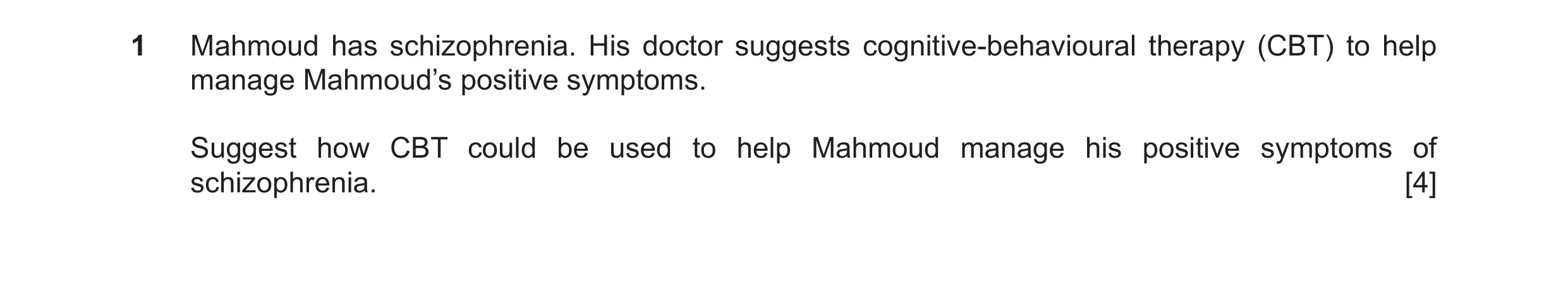 Question 22: Mahmoud has schizophrenia. His doctor suggests cognitive-behavioural therapy (CBT) to help manage Mahmoud’s positive symptoms. Suggest how …