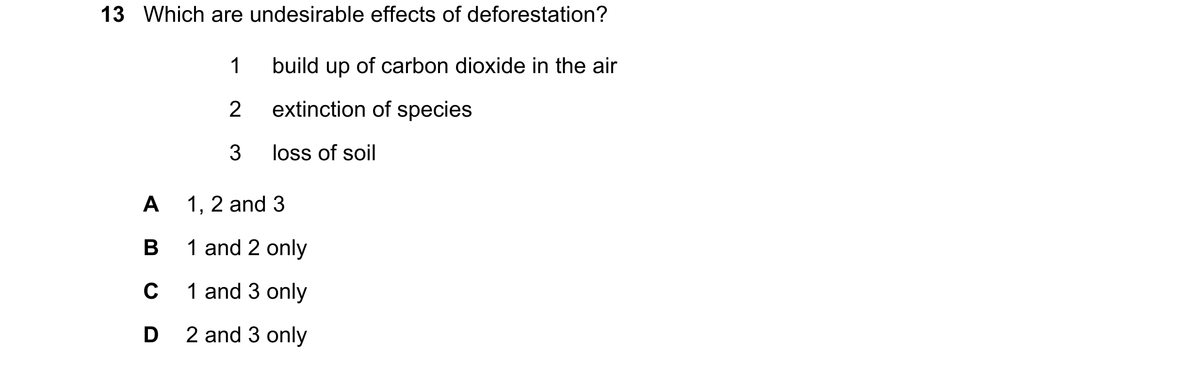 Question 21: Which are undesirable effects of deforestation? 1 build up of carbon dioxide in the air 2 extinction of species 3 loss of soil A 1, 2 and 3…