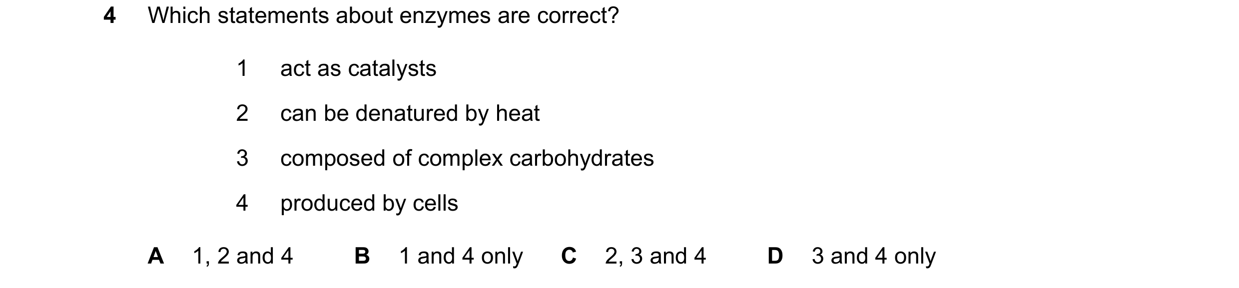 Question 41: Which statements about enzymes are correct? 1 act as catalysts 2 can be denatured by heat 3 composed of complex carbohydrates 4 produced by…
