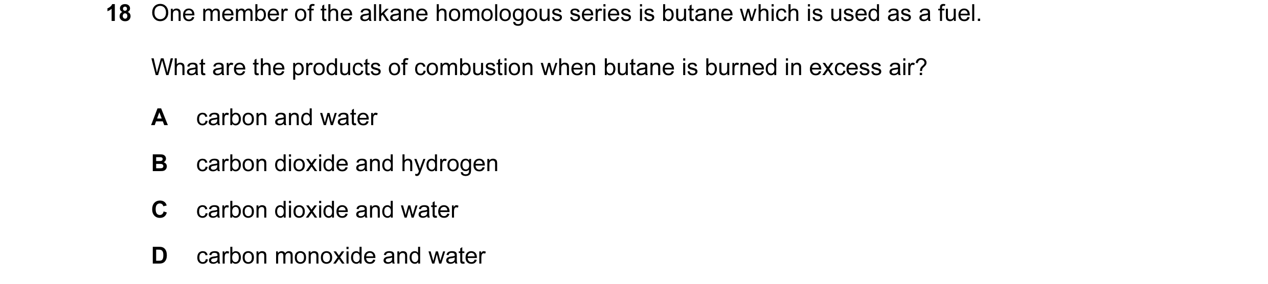 Question 7: One member of the alkane homologous series is butane which is used as a fuel. What are the products of combustion when butane is burned in …