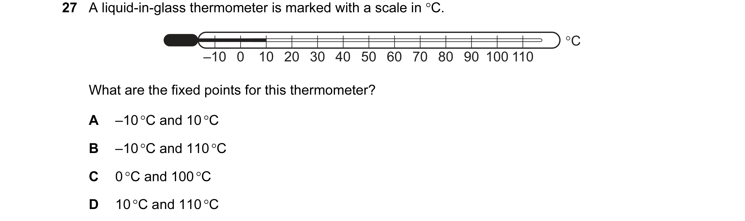 Question 12: A liquid-in-glass thermometer is marked with a scale in °C. °C –10 0 10 20 30 40 50 60 70 80 90 100 110 What are the fixed points for this …