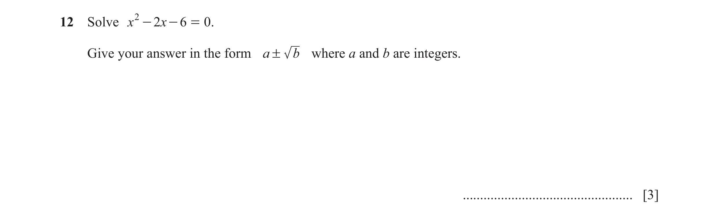 Question 34: Solve x 2 - 2x - 6 = 0. Give your answer in the form a ! b where a and b are integers. ................................................. [3]